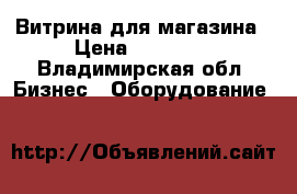 Витрина для магазина › Цена ­ 10 000 - Владимирская обл. Бизнес » Оборудование   